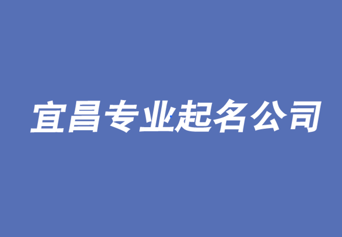 宜昌公司起名-從出色的起名公司開始-宜昌公司取名排名.png