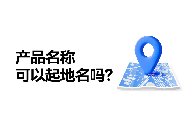 產(chǎn)品名稱取名可以起地名嗎：地名應(yīng)用的合法性、市場價值及商標注冊策略